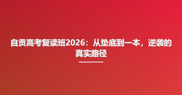 自贡高考复读班2026：从垫底到一本，逆袭的真实路径