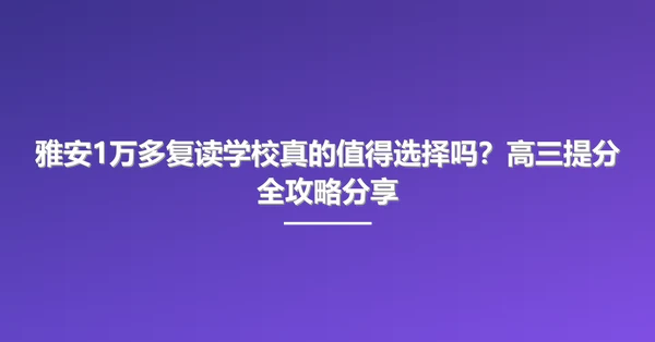 雅安1万多复读学校真的值得选择吗?高三提分全攻略分享