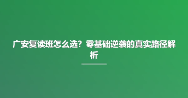 广安复读班怎么选?零基础逆袭的真实路径解析