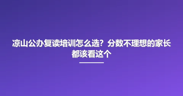 凉山公办复读培训怎么选?分数不理想的家长都该看这个