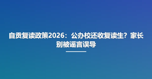 自贡复读政策2026:公办校还收复读生?家长别被谣言误导