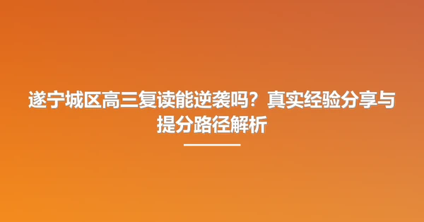 遂宁城区高三复读能逆袭吗?真实经验分享与提分路径解析