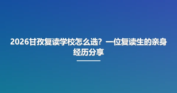 2026甘孜复读学校怎么选?一位复读生的亲身经历分享