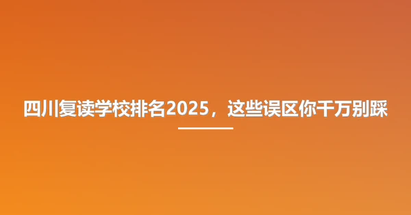 四川复读学校排名2025,这些误区你千万别踩