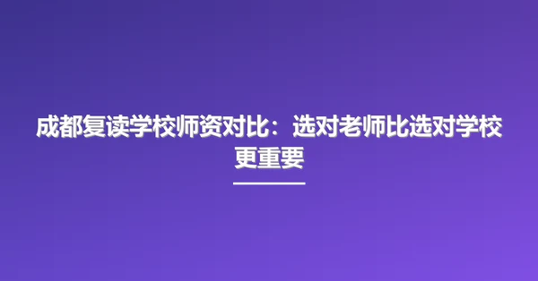 成都复读学校师资对比：选对老师比选对学校更重要
