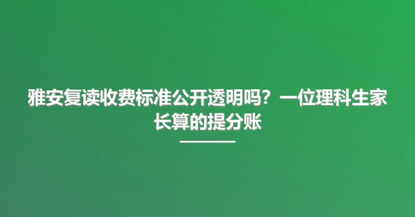 雅安复读收费标准公开透明吗?一位理科生家长算的提分账