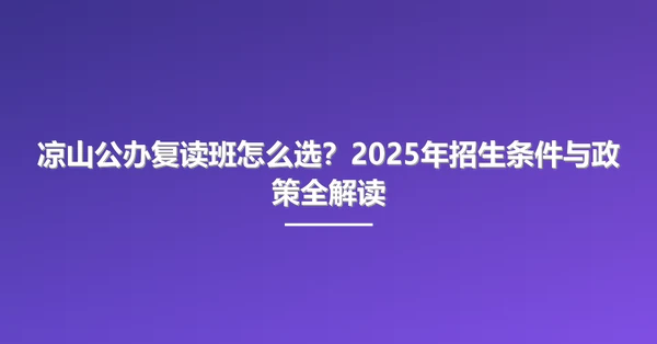 凉山公办复读班怎么选?2025年招生条件与政策全解读
