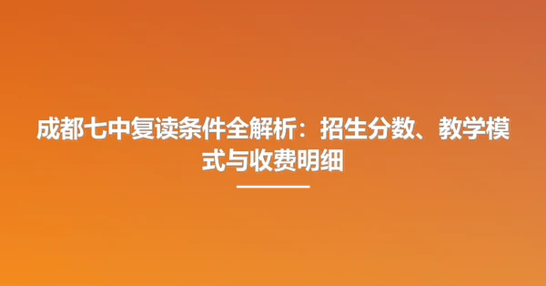 成都七中复读条件全解析：招生分数、教学模式与收费明细