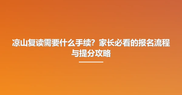 凉山复读需要什么手续？家长必看的报名流程与提分攻略