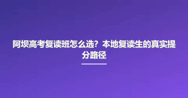 阿坝高考复读班怎么选?本地复读生的真实提分路径