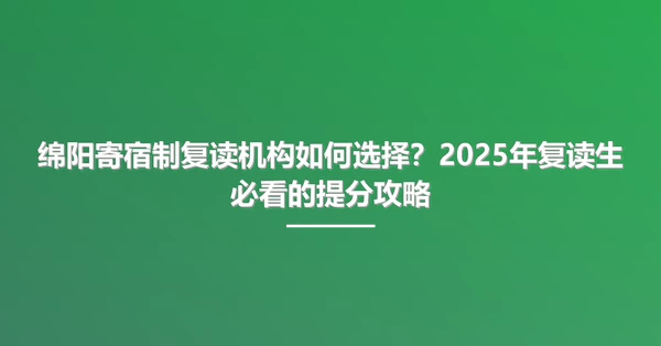 绵阳寄宿制复读机构如何选择?2025年复读生必看的提分攻略