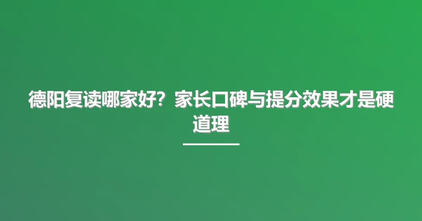 德阳复读哪家好？家长口碑与提分效果才是硬道理
