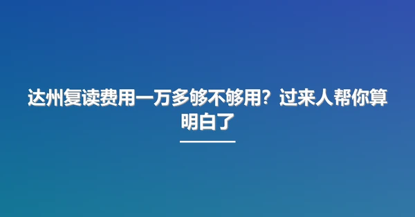 达州复读费用一万多够不够用？过来人帮你算明白了
