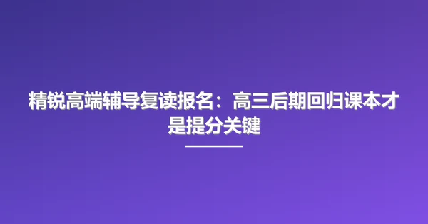 精锐高端辅导复读报名：高三后期回归课本才是提分关键