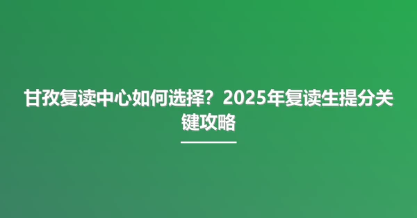 甘孜复读中心如何选择？2025年复读生提分关键攻略