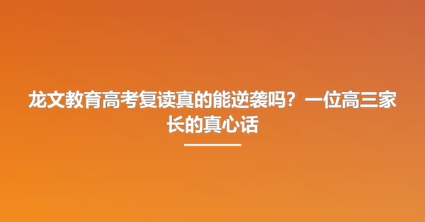 龙文教育高考复读真的能逆袭吗?一位高三家长的真心话