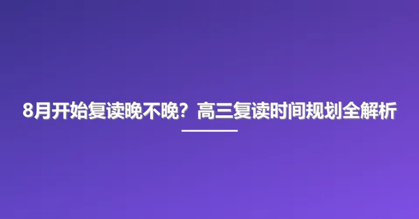 8月开始复读晚不晚?高三复读时间规划全解析