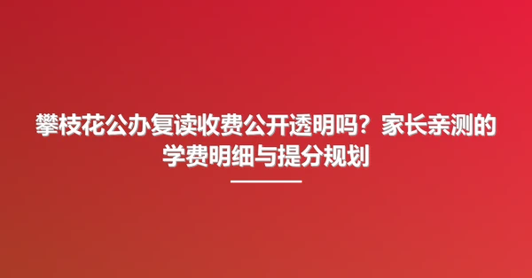 攀枝花公办复读收费公开透明吗?家长亲测的学费明细与提分规划