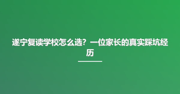 遂宁复读学校怎么选？一位家长的真实踩坑经历