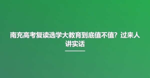 南充高考复读选学大教育到底值不值？过来人讲实话