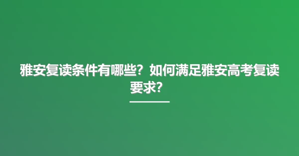 雅安复读条件有哪些?如何满足雅安高考复读要求?