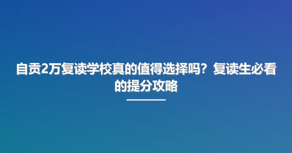 自贡2万复读学校真的值得选择吗？复读生必看的提分攻略