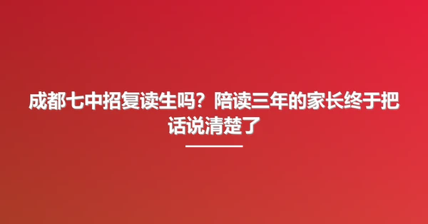 成都七中招复读生吗?陪读三年的家长终于把话说清楚了