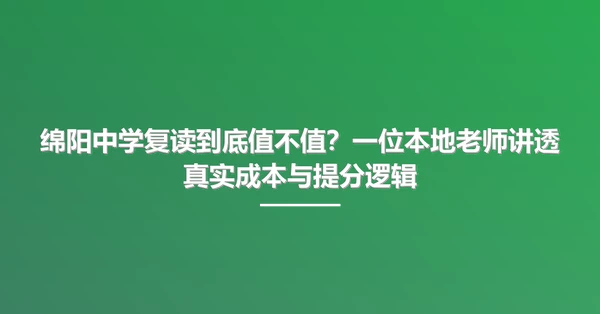 绵阳中学复读到底值不值?一位本地老师讲透真实成本与提分逻辑