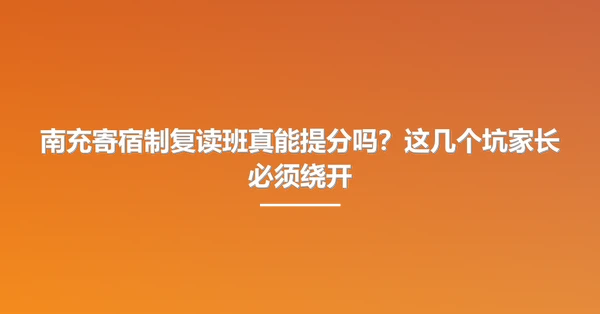南充寄宿制复读班真能提分吗？这几个坑家长必须绕开