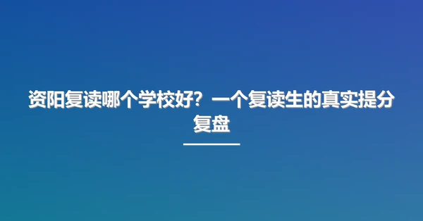 资阳复读哪个学校好?一个复读生的真实提分复盘