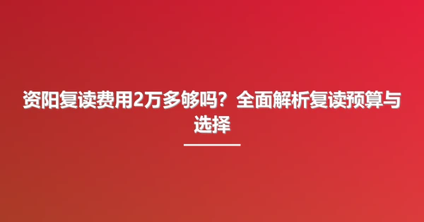 资阳复读费用2万多够吗?全面解析复读预算与选择