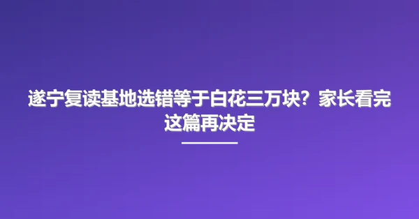 遂宁复读基地选错等于白花三万块？家长看完这篇再决定