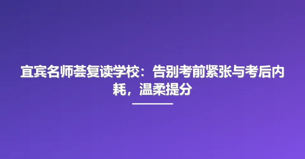 宜宾名师荟复读学校:告别考前紧张与考后内耗,温柔提分