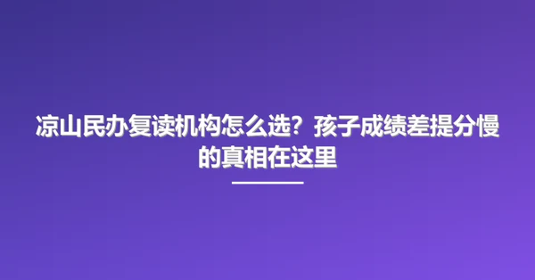 凉山民办复读机构怎么选?孩子成绩差提分慢的真相在这里