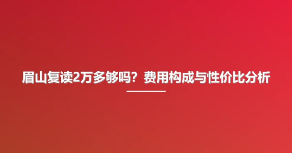 眉山复读2万多够吗？费用构成与性价比分析