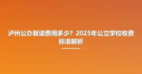 泸州公办复读费用多少？2025年公立学校收费标准解析