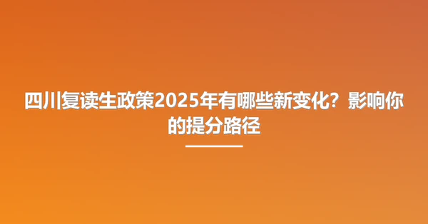 四川复读生政策2025年有哪些新变化？影响你的提分路径