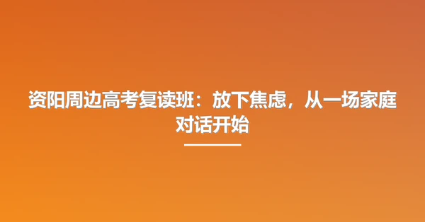 资阳周边高考复读班:放下焦虑,从一场家庭对话开始