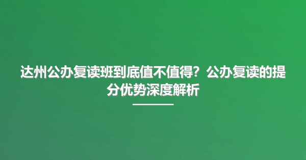 达州公办复读班到底值不值得？公办复读的提分优势深度解析