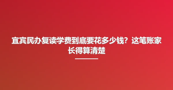 宜宾民办复读学费到底要花多少钱？这笔账家长得算清楚