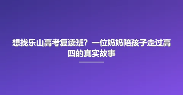 想找乐山高考复读班？一位妈妈陪孩子走过高四的真实故事
