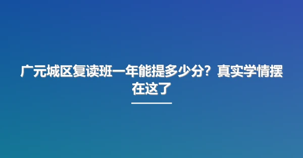 广元城区复读班一年能提多少分？真实学情摆在这了