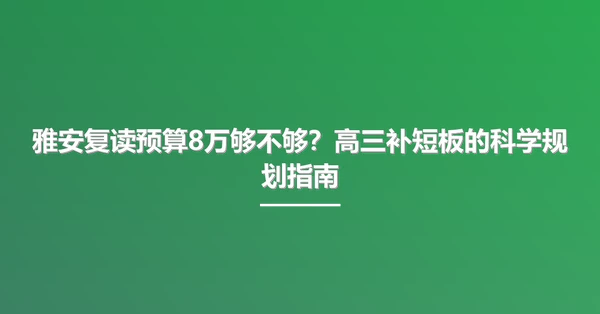 雅安复读预算8万够不够?高三补短板的科学规划指南