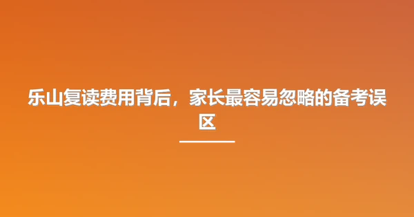 乐山复读费用背后,家长最容易忽略的备考误区