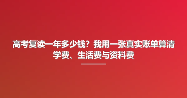 高考复读一年多少钱?我用一张真实账单算清学费、生活费与资料费
