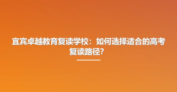 宜宾卓越教育复读学校:如何选择适合的高考复读路径?