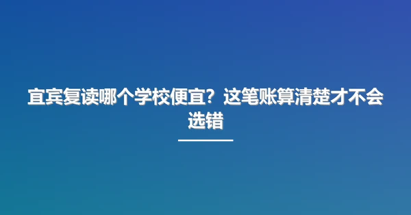 宜宾复读哪个学校便宜?这笔账算清楚才不会选错