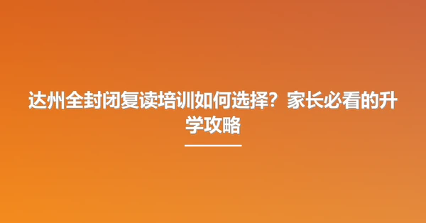 达州全封闭复读培训如何选择?家长必看的升学攻略
