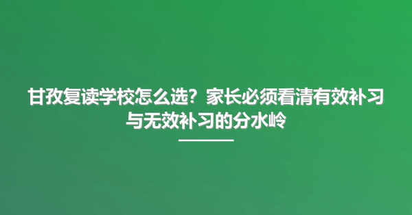 甘孜复读学校怎么选?家长必须看清有效补习与无效补习的分水岭