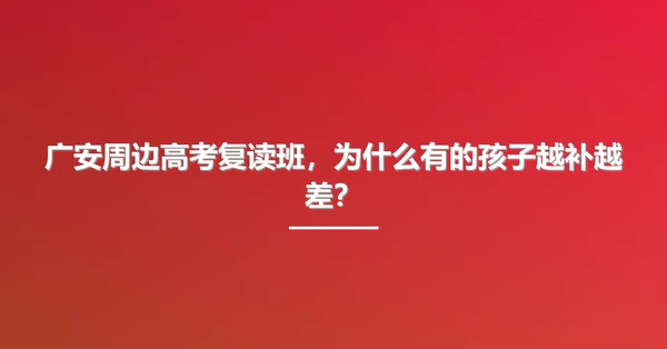 广安周边高考复读班,为什么有的孩子越补越差?